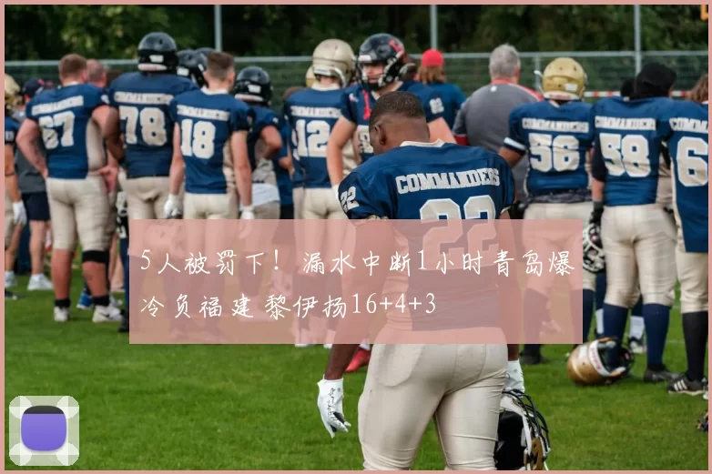 5人被罚下！漏水中断1小时青岛爆冷负福建 黎伊扬16+4+3