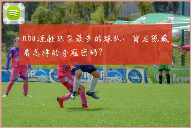 nba连胜记录最多的球队，背后隐藏着怎样的夺冠密码？