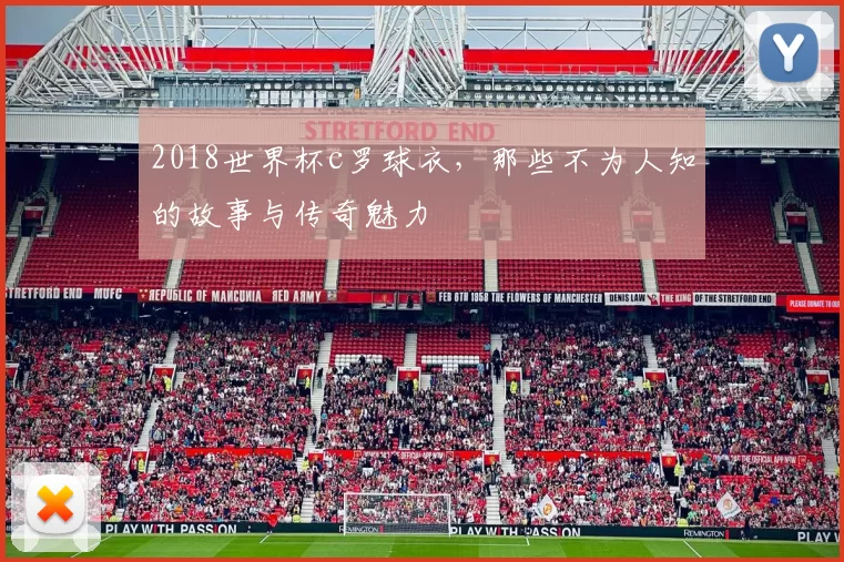 2018世界杯c罗球衣，那些不为人知的故事与传奇魅力