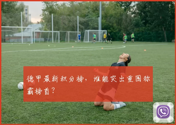 德甲最新积分榜，谁能突出重围称霸榜首？