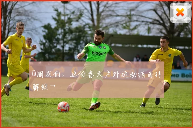 @朋友们，这份春天户外运动指南待解锁→