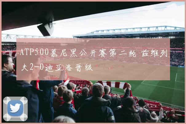 ATP500慕尼黑公开赛第二轮 兹维列夫2-0迪亚洛晋级