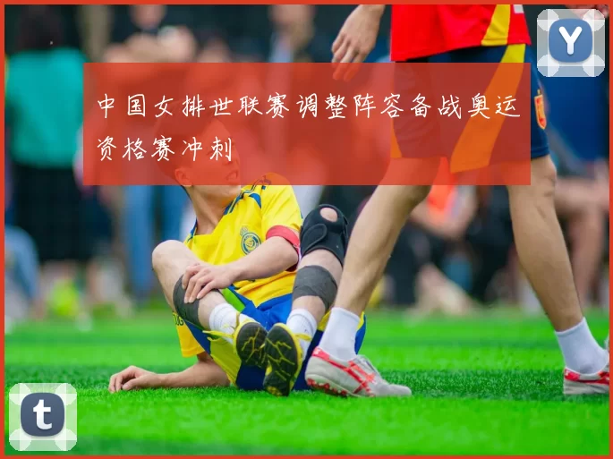 中国女排世联赛调整阵容备战奥运资格赛冲刺