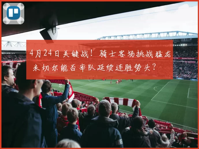 4月24日关键战！骑士客场挑战猛龙 米切尔能否率队延续连胜势头？