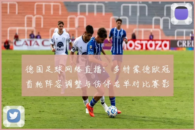 德国足球网络直播：多特蒙德欧冠首轮阵容调整与伤停名单对比赛影响