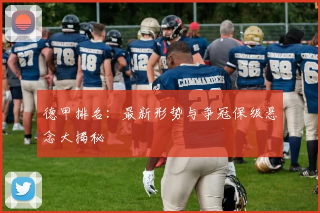 德甲排名：最新形势与争冠保级悬念大揭秘