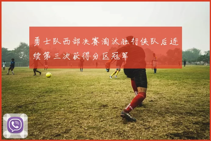 勇士队西部决赛淘汰独行侠队后连续第三次获得分区冠军