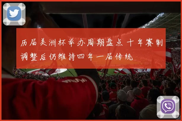 历届美洲杯举办周期盘点 十年赛制调整后仍维持四年一届传统