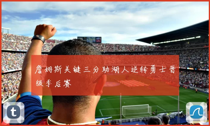 詹姆斯关键三分助湖人逆转勇士晋级季后赛