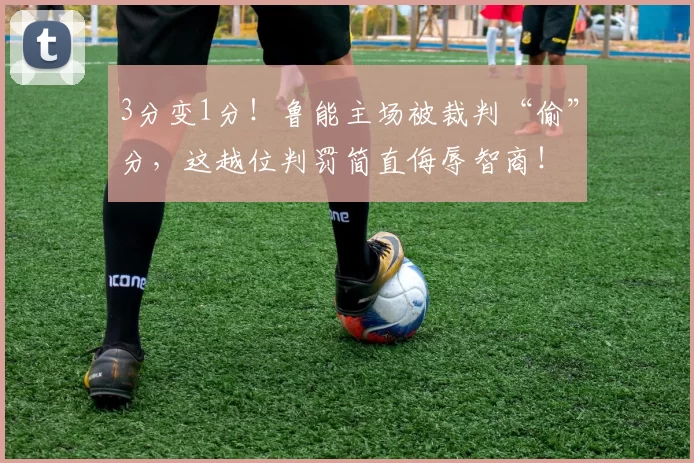 3分变1分！鲁能主场被裁判“偷”分，这越位判罚简直侮辱智商！