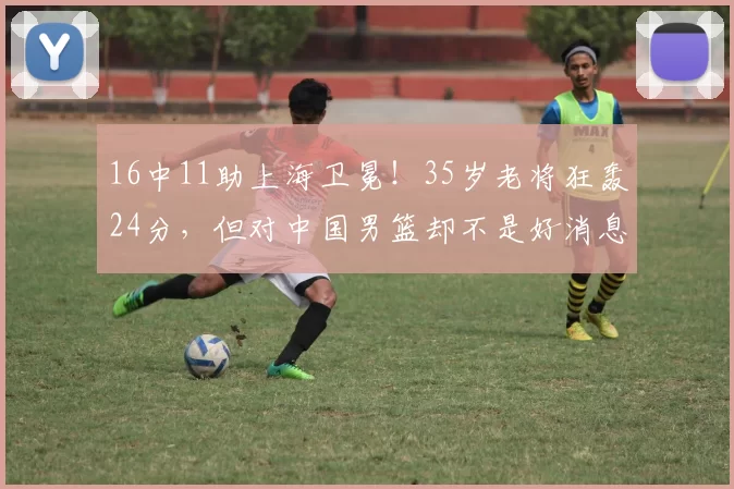 16中11助上海卫冕!35岁老将狂轰24分,但对中国男篮却不是好消息