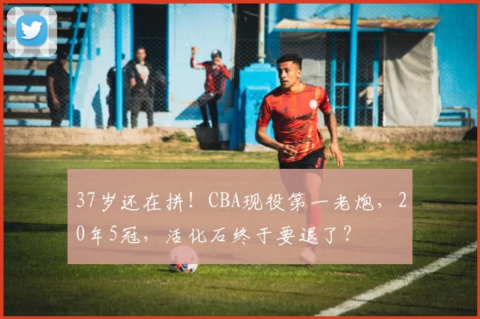 37岁还在拼！CBA现役第一老炮，20年5冠，活化石终于要退了？