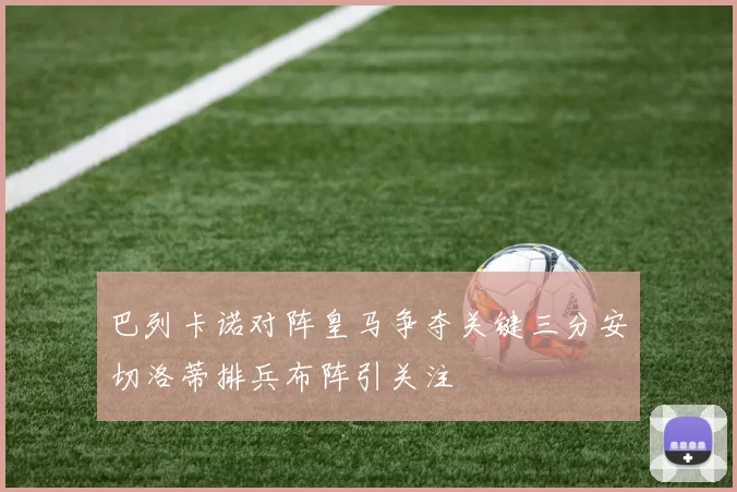 巴列卡诺对阵皇马争夺关键三分安切洛蒂排兵布阵引关注