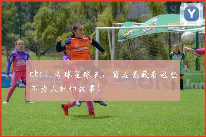 nba11号球星球衣，背后竟藏着这些不为人知的故事！