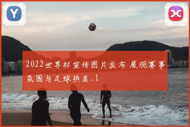 2022世界杯宣传图片发布 展现赛事氛围与足球热度_1