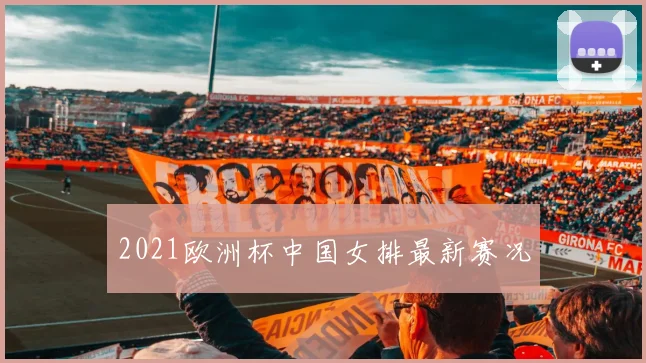 2021欧洲杯中国女排最新赛况