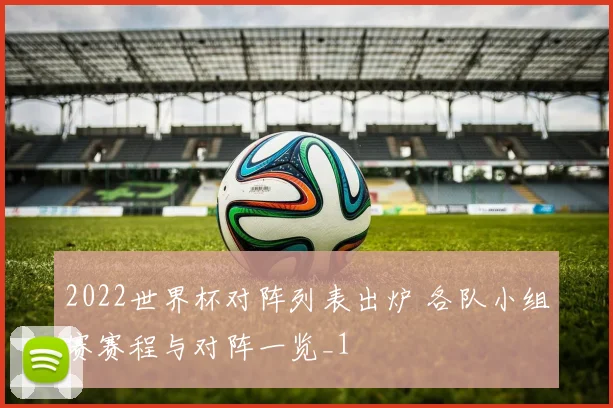 2022世界杯对阵列表出炉 各队小组赛赛程与对阵一览_1