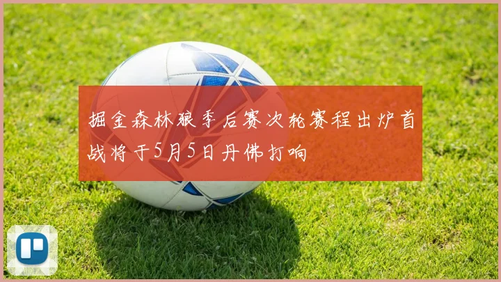 掘金森林狼季后赛次轮赛程出炉首战将于5月5日丹佛打响