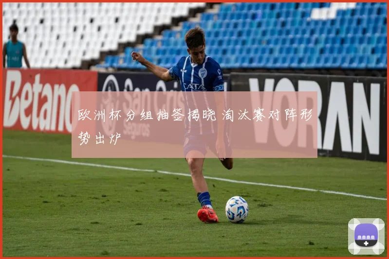 欧洲杯分组抽签揭晓 淘汰赛对阵形势出炉