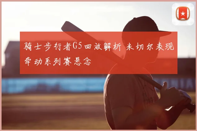 骑士步行者G5回放解析 米切尔表现牵动系列赛悬念