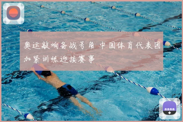奥运敲响备战号角 中国体育代表团加紧训练迎接赛事