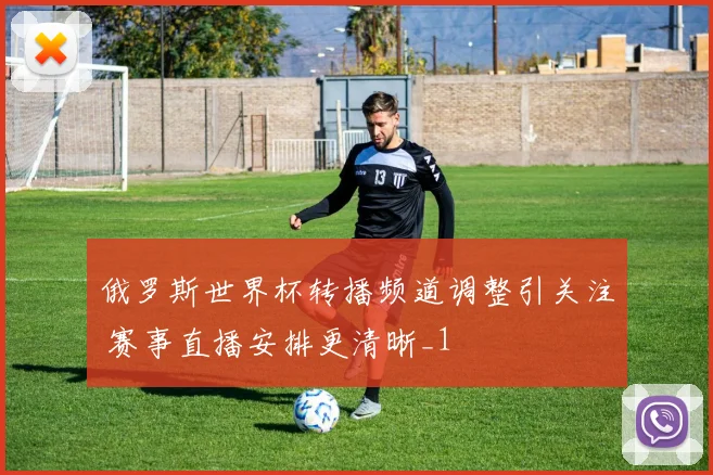 俄罗斯世界杯转播频道调整引关注 赛事直播安排更清晰_1