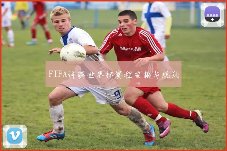 FIFA详解世界杯赛程安排与规则