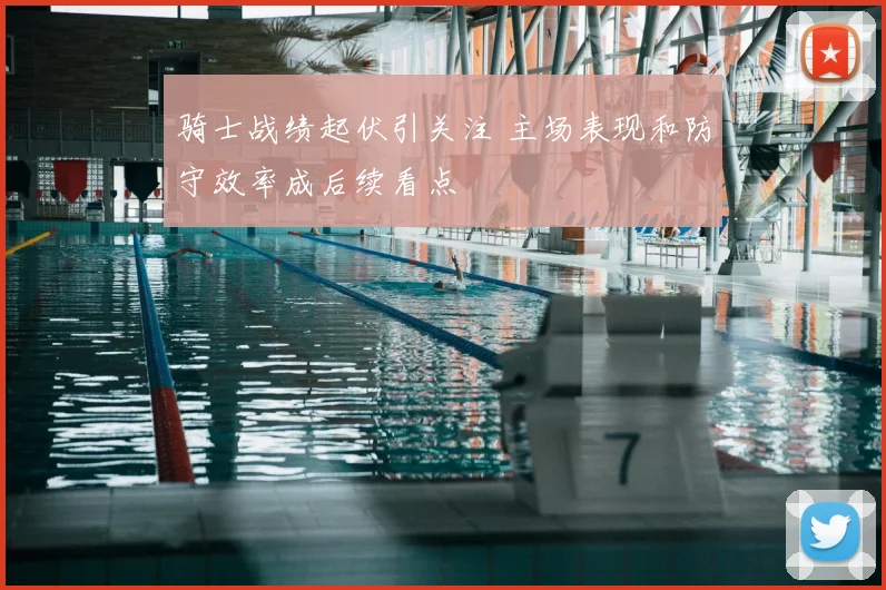 骑士战绩起伏引关注 主场表现和防守效率成后续看点