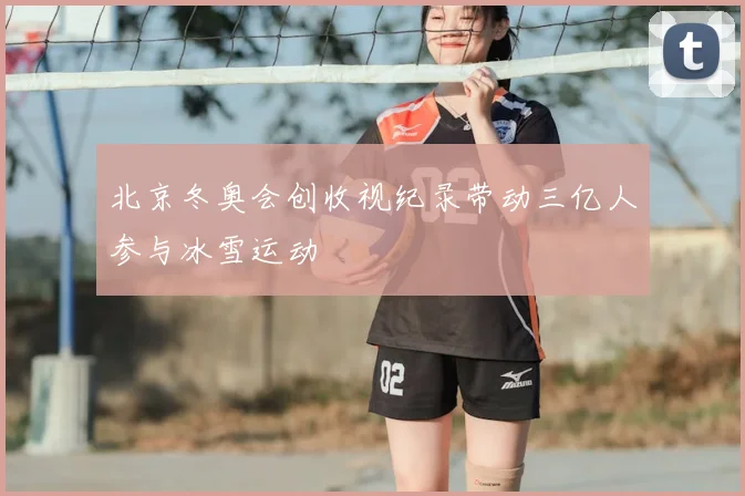 北京冬奥会创收视纪录带动三亿人参与冰雪运动