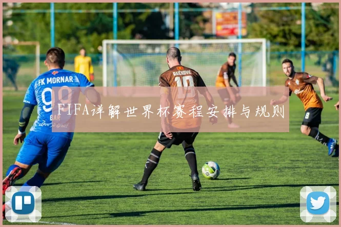 FIFA详解世界杯赛程安排与规则