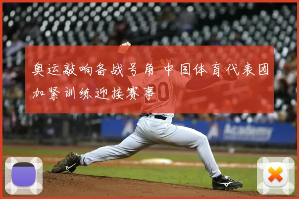 奥运敲响备战号角 中国体育代表团加紧训练迎接赛事