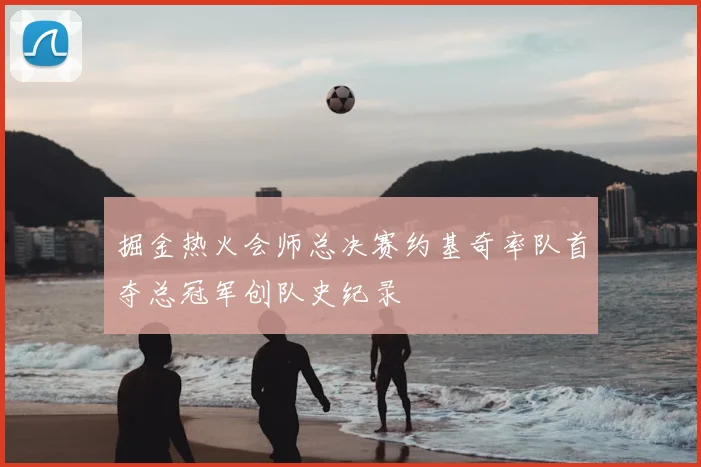掘金热火会师总决赛约基奇率队首夺总冠军创队史纪录