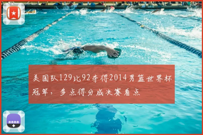 美国队129比92夺得2014男篮世界杯冠军，多点得分成决赛看点